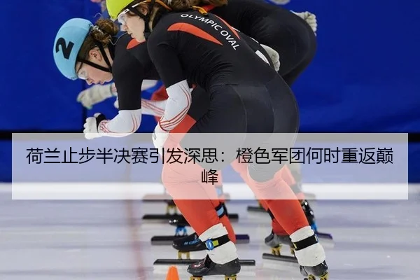 荷兰止步半决赛引发深思：橙色军团何时重返巅峰